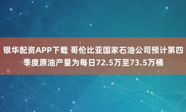 银华配资APP下载 哥伦比亚国家石油公司预计第四季度原油产量为每日72.5万至73.5万桶